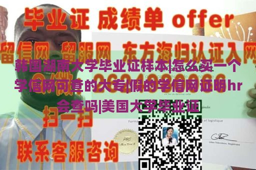 韩国湖南大学毕业证样本|怎么买一个学信网可查的大专|假的学信网证明hr会查吗|美国大学毕业证